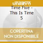 Time Five - This Is Time 5 cd musicale di Time Five