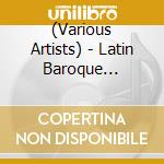(Various Artists) - Latin Baroque Collection cd musicale di (Various Artists)