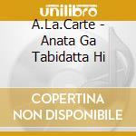 A.La.Carte - Anata Ga Tabidatta Hi cd musicale di A.La.Carte