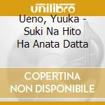 Ueno, Yuuka - Suki Na Hito Ha Anata Datta cd