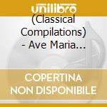 (Classical Compilations) - Ave Maria Best cd musicale di (Classical Compilations)