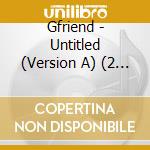Gfriend - Untitled (Version A) (2 Cd) cd musicale di Gfriend
