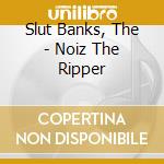 Slut Banks, The - Noiz The Ripper cd musicale di Slut Banks, The
