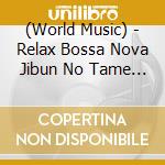 (World Music) - Relax Bossa Nova Jibun No Tame No Yuttari Jikan cd musicale