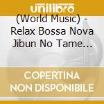 (World Music) - Relax Bossa Nova Jibun No Tame No Yuttari Jikan cd