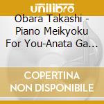 Obara Takashi - Piano Meikyoku For You-Anata Ga Daisuki- (2 Cd) cd musicale di Obara Takashi