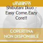 Shibutani Ikuo - Easy Come.Eazy Core!! cd