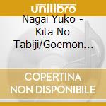 Nagai Yuko - Kita No Tabiji/Goemon No Koi/Amayogatari -Shibusawa Eiichi Den- cd