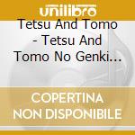 Tetsu And Tomo - Tetsu And Tomo No Genki Ni Nareru No Nande Darou? cd