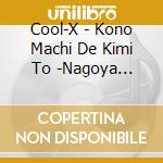 Cool-X - Kono Machi De Kimi To -Nagoya Lover-/Hands Up cd