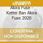 Akira Fuse - Kettei Ban Akira Fuse 2020 cd
