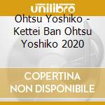 Ohtsu Yoshiko - Kettei Ban Ohtsu Yoshiko 2020 cd