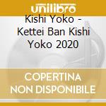 Kishi Yoko - Kettei Ban Kishi Yoko 2020 cd musicale