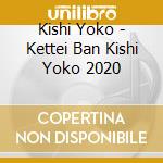 Kishi Yoko - Kettei Ban Kishi Yoko 2020 cd