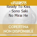 Ready To Kiss - Sono Saki No Mirai He cd