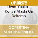 Ueno Yuuka - Konya Atashi Ga Naitemo cd