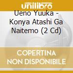 Ueno Yuuka - Konya Atashi Ga Naitemo (2 Cd) cd