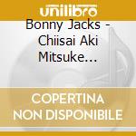 Bonny Jacks - Chiisai Aki Mitsuke Ta/Hokkikou/Haruka Na Tomo Ni cd