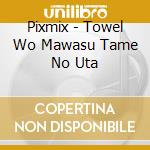 Pixmix - Towel Wo Mawasu Tame No Uta cd
