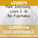 Park Junyoung - Love 2 -Ai No Fujichaku- cd