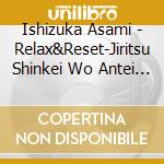 Ishizuka Asami - Relax&Reset-Jiritsu Shinkei Wo Antei Saseru Tame Ni.Kokoro Ochitsuku Cry cd