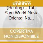 (Healing) - Tabi Suru World Music Oriental Na Hibiki Ni Iyasarete cd