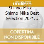 Shinno Mika - Shinno Mika Best Selection 2021 (2 Cd) cd