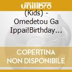 (Kids) - Omedetou Ga Ippai!Birthday Song!-Otanjoubikai Wo Moriageru cd musicale