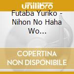 Futaba Yuriko - Nihon No Haha Wo Utau-Ganpeki No Haha- cd