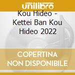 Kou Hideo - Kettei Ban Kou Hideo 2022 cd