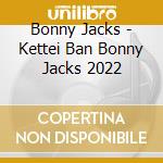 Bonny Jacks - Kettei Ban Bonny Jacks 2022 cd