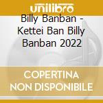 Billy Banban - Kettei Ban Billy Banban 2022 cd