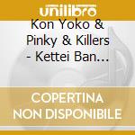 Kon Yoko & Pinky & Killers - Kettei Ban Kon Yoko & Pinky & Killers 2022 cd
