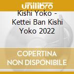 Kishi Yoko - Kettei Ban Kishi Yoko 2022 cd