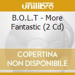 B.O.L.T - More Fantastic (2 Cd) cd