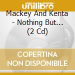 Mackey And Kenta - Nothing But... (2 Cd) cd