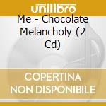 Me - Chocolate Melancholy (2 Cd) cd