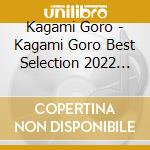 Kagami Goro - Kagami Goro Best Selection 2022 (2 Cd) cd musicale
