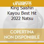King Saishin Kayou Best Hit 2022 Natsu cd
