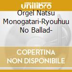 Orgel Natsu Monogatari-Ryouhuu No Ballad- cd