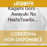 Kagami Goro - Awayuki No Hashi/Isaribi No Yado cd musicale