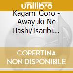 Kagami Goro - Awayuki No Hashi/Isaribi No Yado cd