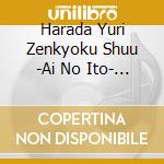 Harada Yuri Zenkyoku Shuu -Ai No Ito- [Edizione: Giappone] cd