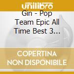 Gin - Pop Team Epic All Time Best 3 (3 Cd) cd