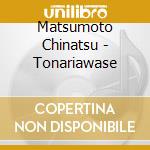 Matsumoto Chinatsu - Tonariawase cd musicale