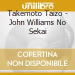 Takemoto Taizo - John Williams No Sekai cd musicale