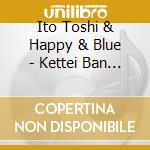 Ito Toshi & Happy & Blue - Kettei Ban Ito Toshi & Happy & Blue 2023 cd