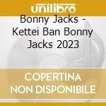 Bonny Jacks - Kettei Ban Bonny Jacks 2023 cd musicale