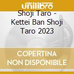 Shoji Taro - Kettei Ban Shoji Taro 2023 cd musicale