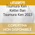 Tsumura Ken - Kettei Ban Tsumura Ken 2023 cd musicale